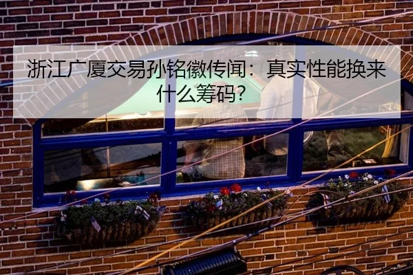 浙江广厦交易孙铭徽传闻:真实性能换来什么筹码?